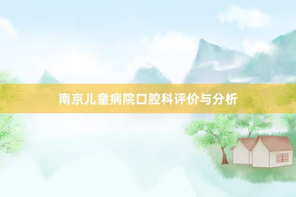 南京儿童病院口腔科评价与分析
