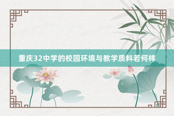 重庆32中学的校园环境与教学质料若何样
