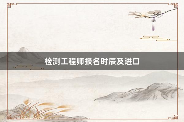 检测工程师报名时辰及进口