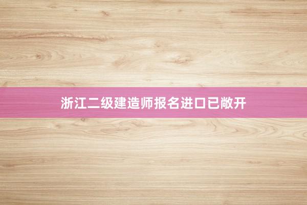 浙江二级建造师报名进口已敞开