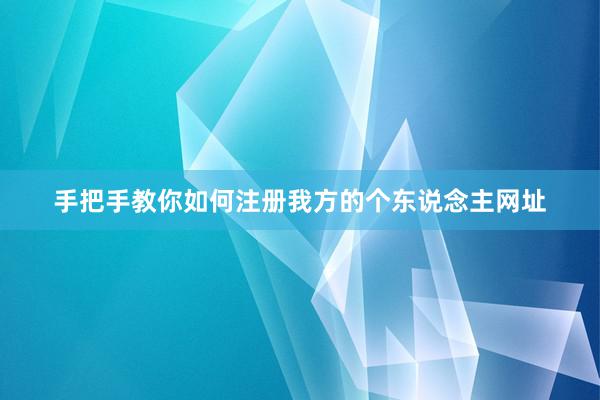 手把手教你如何注册我方的个东说念主网址