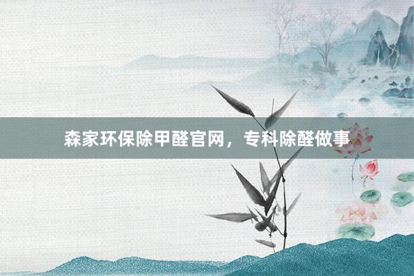 森家环保除甲醛官网，专科除醛做事