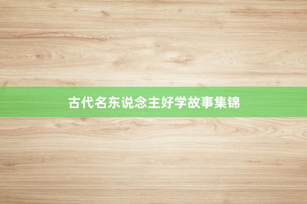 古代名东说念主好学故事集锦