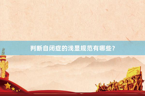 判断自闭症的浅显规范有哪些？